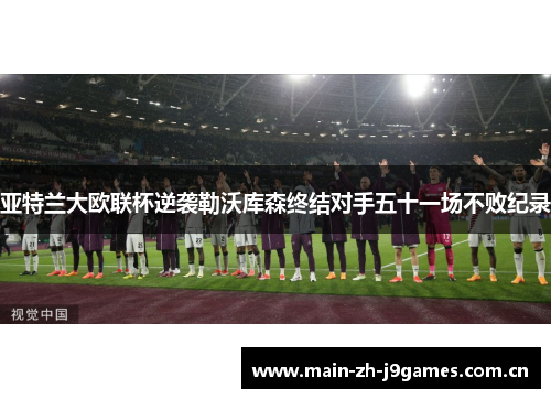 亚特兰大欧联杯逆袭勒沃库森终结对手五十一场不败纪录 亚特兰大欧联杯逆袭勒沃库森终结对手五十一场不败纪录