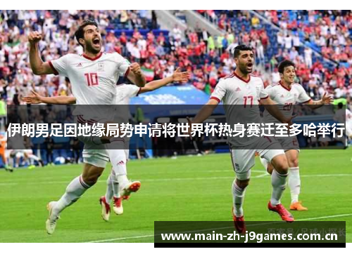 伊朗男足因地缘局势申请将世界杯热身赛迁至多哈举行 伊朗男足因地缘局势申请将世界杯热身赛迁至多哈举行