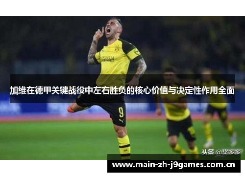 加维在德甲关键战役中左右胜负的核心价值与决定性作用全面