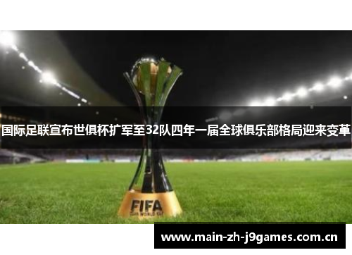 国际足联宣布世俱杯扩军至32队四年一届全球俱乐部格局迎来变革 国际足联宣布世俱杯扩军至32队四年一届全球俱乐部格局迎来变革