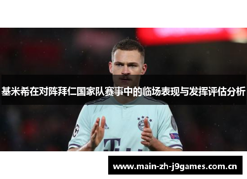 基米希在对阵拜仁国家队赛事中的临场表现与发挥评估分析 基米希在对阵拜仁国家队赛事中的临场表现与发挥评估分析