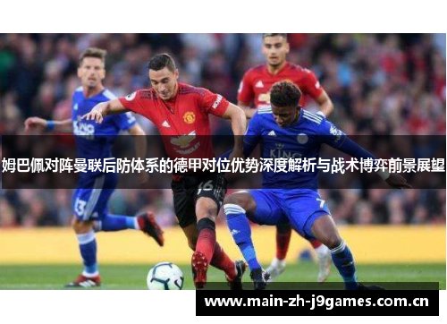 姆巴佩对阵曼联后防体系的德甲对位优势深度解析与战术博弈前景展望 姆巴佩对阵曼联后防体系的德甲对位优势深度解析与战术博弈前景展望