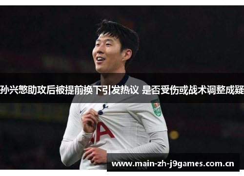 孙兴慜助攻后被提前换下引发热议 是否受伤或战术调整成疑 孙兴慜助攻后被提前换下引发热议 是否受伤或战术调整成疑