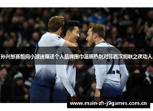 孙兴慜赛前向小球迷赠送个人品牌围巾温暖热刺对阵西汉姆联之夜动人 孙兴慜赛前向小球迷赠送个人品牌围巾温暖热刺对阵西汉姆联之夜动人
