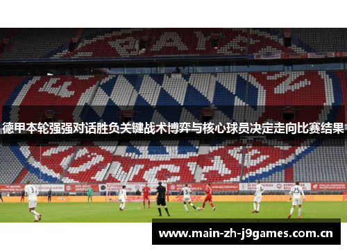 德甲本轮强强对话胜负关键战术博弈与核心球员决定走向比赛结果 德甲本轮强强对话胜负关键战术博弈与核心球员决定走向比赛结果